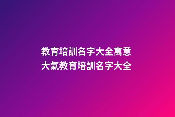 教育培訓名字大全寓意 大氣教育培訓名字大全